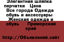 Элегантная шляпка   перчатки › Цена ­ 2 000 - Все города Одежда, обувь и аксессуары » Женская одежда и обувь   . Приморский край